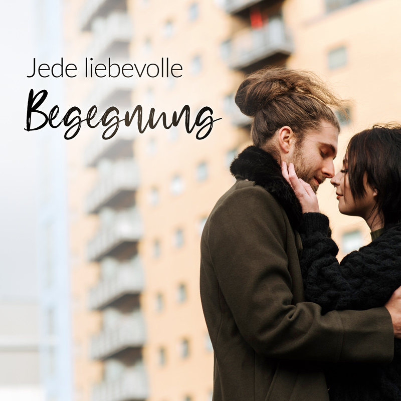 Jede liebevolle Begegnung