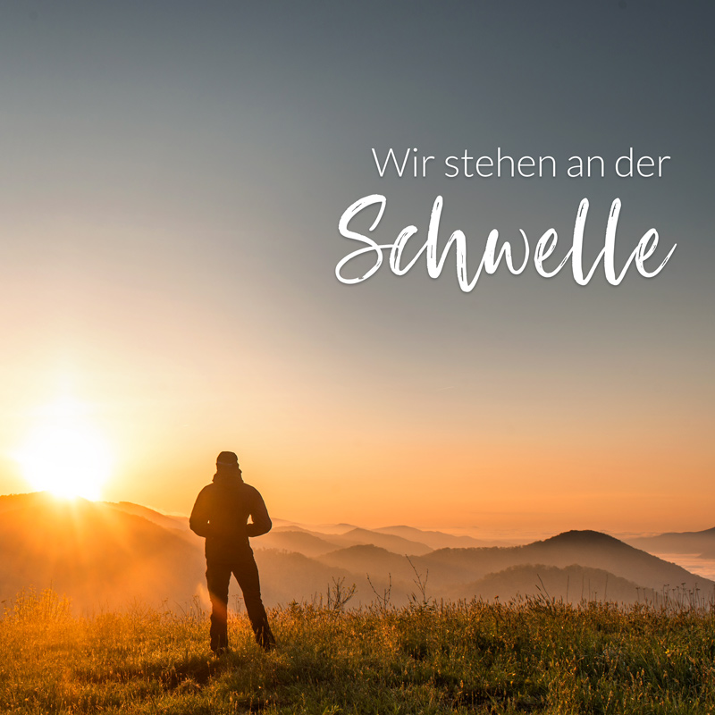 Wir stehen an der Schwelle