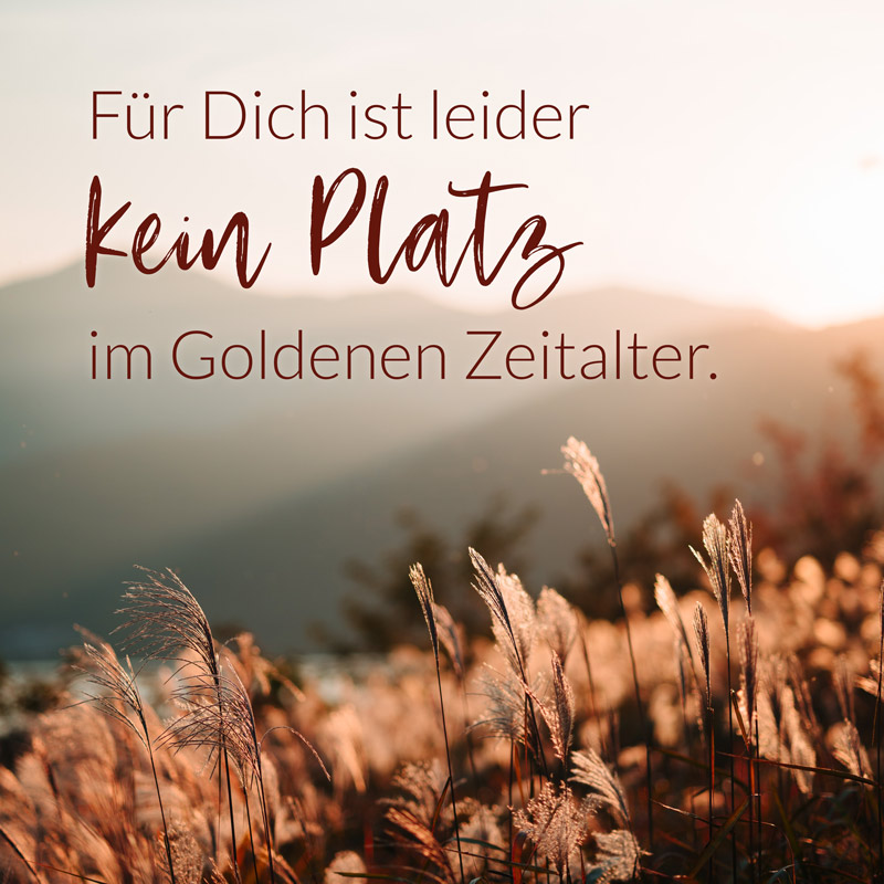 Für Dich ist leider kein Platz im Goldenen Zeitalter